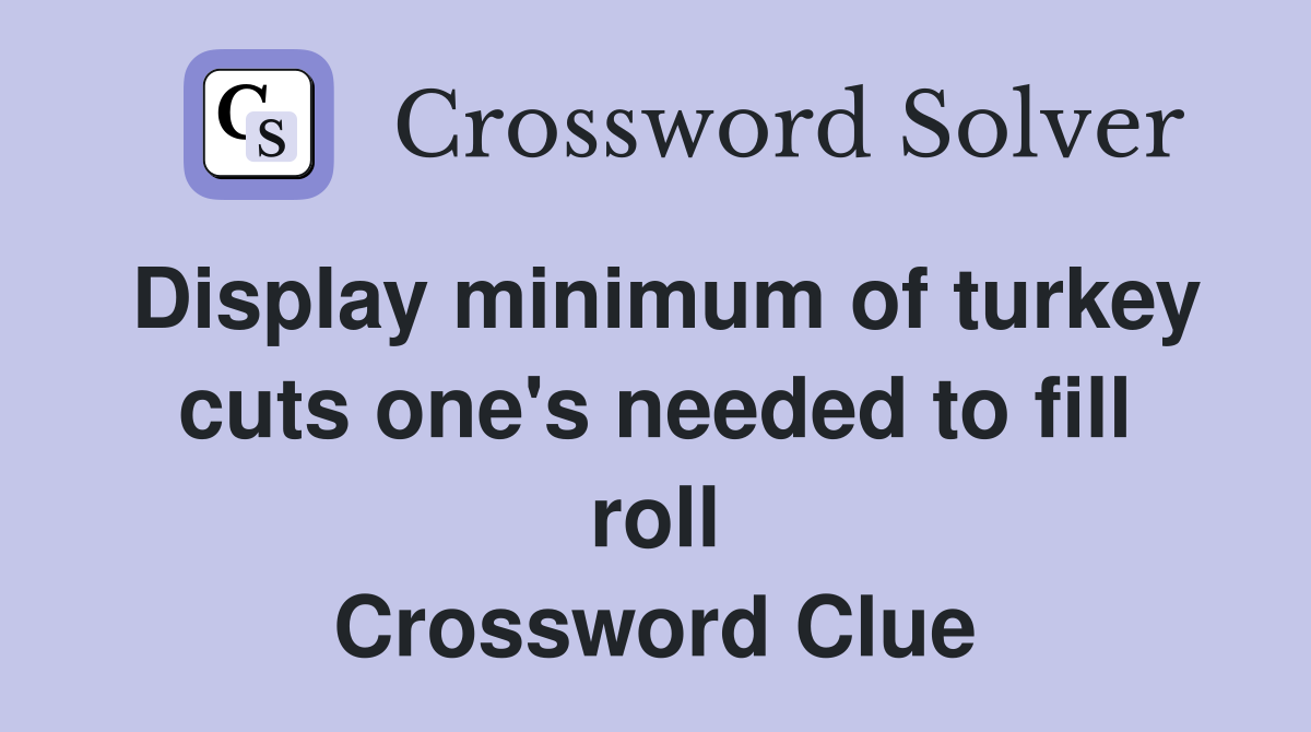 Display minimum of turkey cuts one's needed to fill roll Crossword